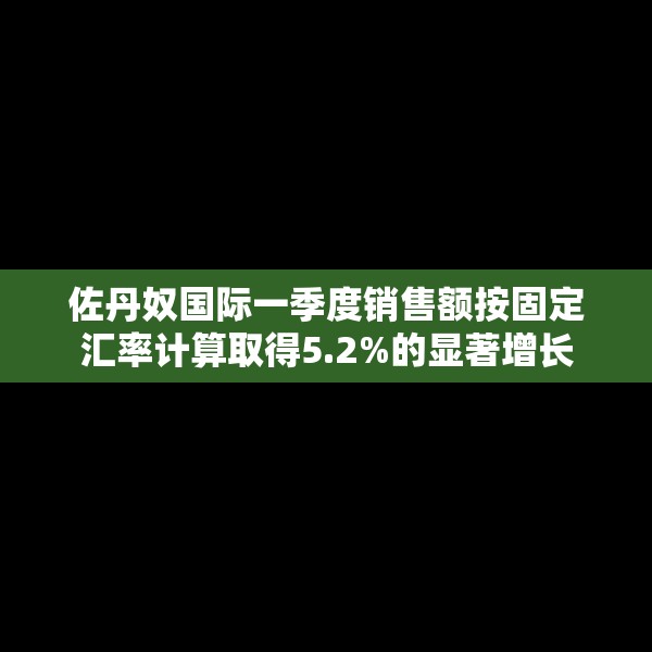 佐丹奴国际一季度销售额按固定汇率计算取得5.2%的显著增长