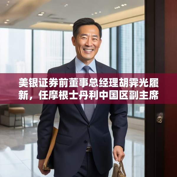 美银证券前董事总经理胡霁光履新，任摩根士丹利中国区副主席