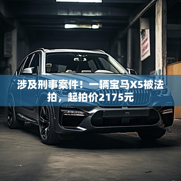 涉及刑事案件！一辆宝马X5被法拍，起拍价2175元