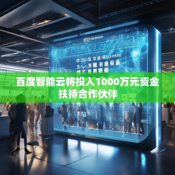 百度智能云将投入1000万元资金扶持合作伙伴