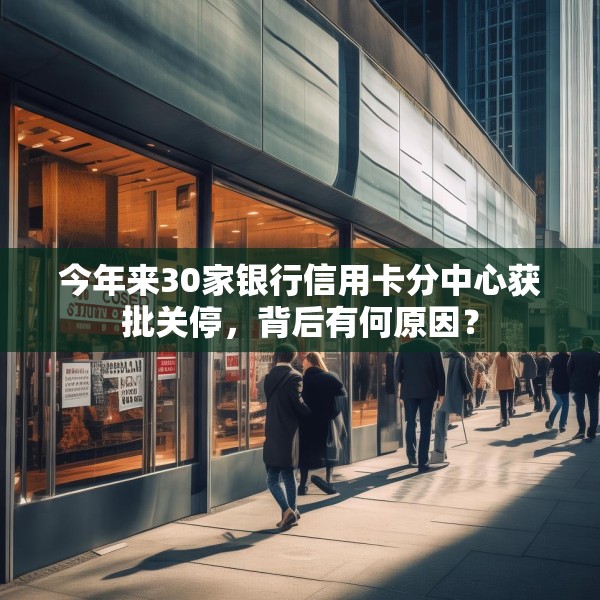 今年来30家银行信用卡分中心获批关停，背后有何原因？