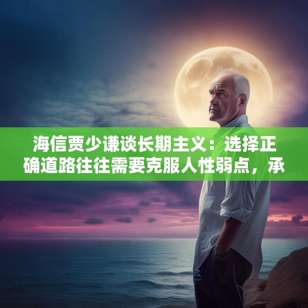 海信贾少谦谈长期主义：选择正确道路往往需要克服人性弱点，承受短期阵痛