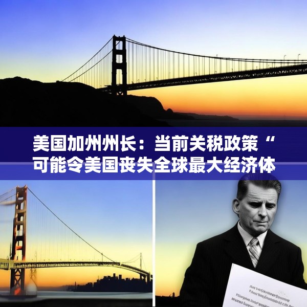美国加州州长：当前关税政策“可能令美国丧失全球最大经济体地位”