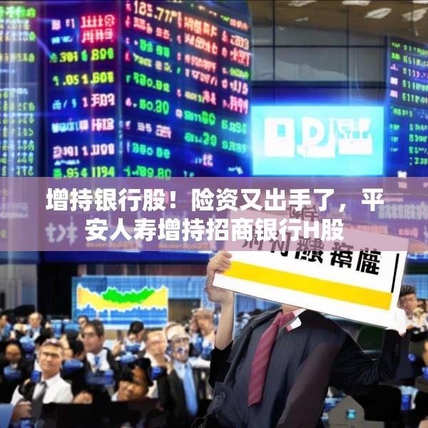 增持银行股！险资又出手了，平安人寿增持招商银行H股