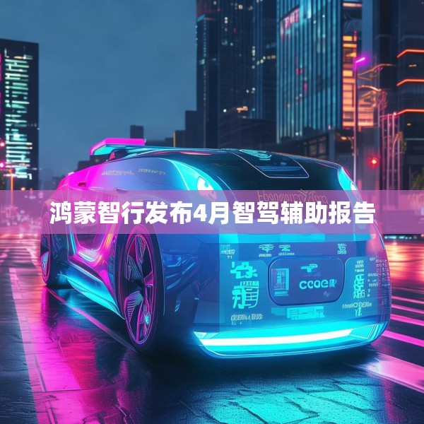 鸿蒙智行发布4月智驾辅助报告
