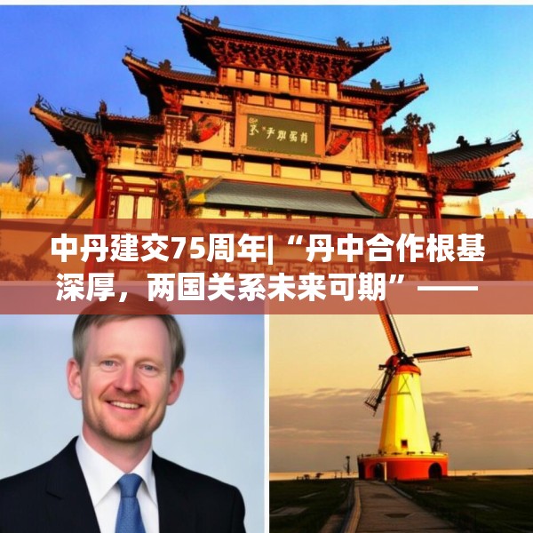 中丹建交75周年|“丹中合作根基深厚，两国关系未来可期”——专访丹麦驻华大使孔墨客