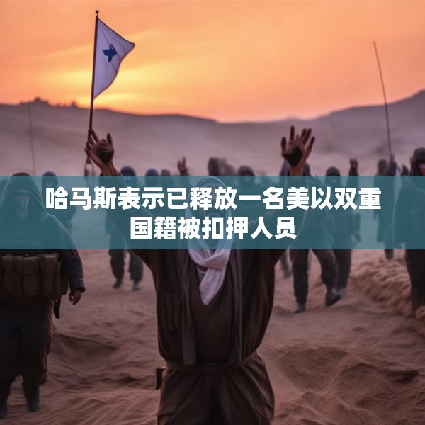 哈马斯表示已释放一名美以双重国籍被扣押人员