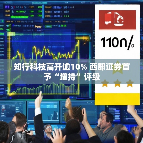 知行科技高开逾10% 西部证券首予“增持”评级