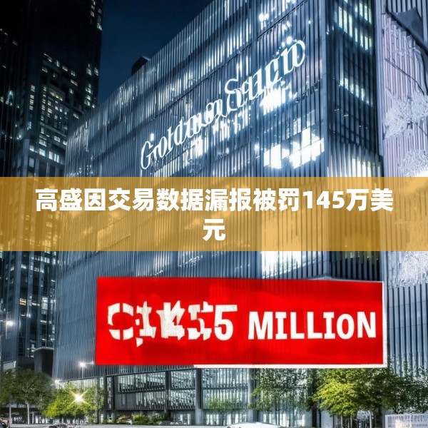 高盛因交易数据漏报被罚145万美元