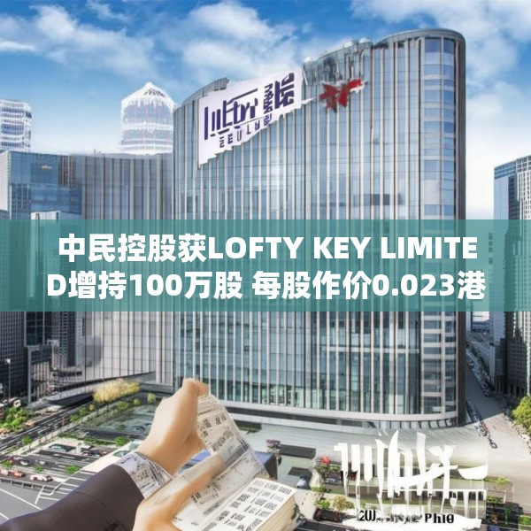 中民控股获LOFTY KEY LIMITED增持100万股 每股作价0.023港元