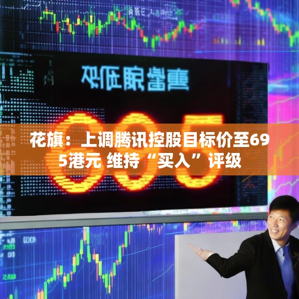 花旗：上调腾讯控股目标价至695港元 维持“买入”评级