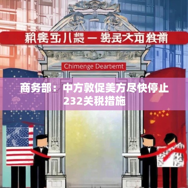 商务部：中方敦促美方尽快停止232关税措施