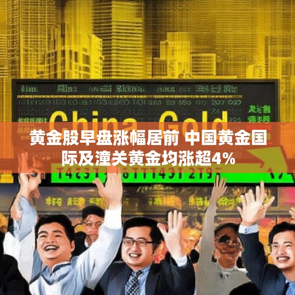 黄金股早盘涨幅居前 中国黄金国际及潼关黄金均涨超4%