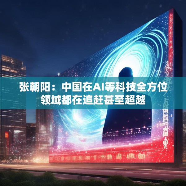 张朝阳：中国在AI等科技全方位领域都在追赶甚至超越