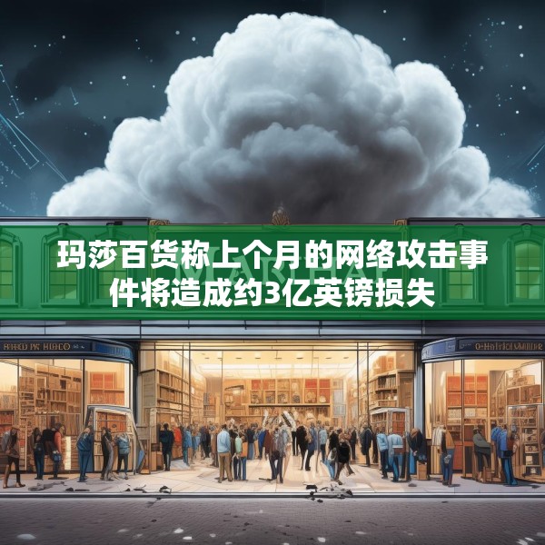 玛莎百货称上个月的网络攻击事件将造成约3亿英镑损失