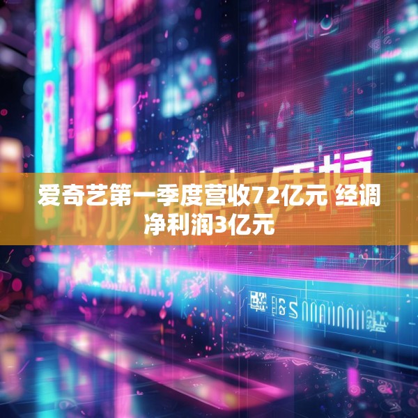 爱奇艺第一季度营收72亿元 经调净利润3亿元