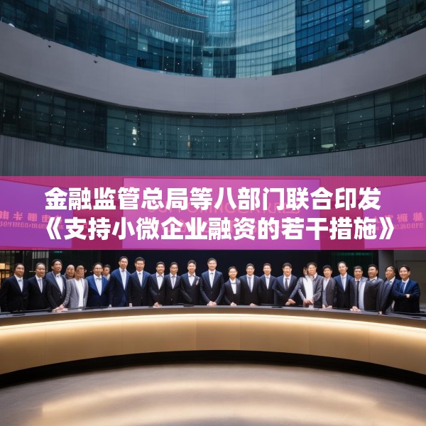 金融监管总局等八部门联合印发《支持小微企业融资的若干措施》