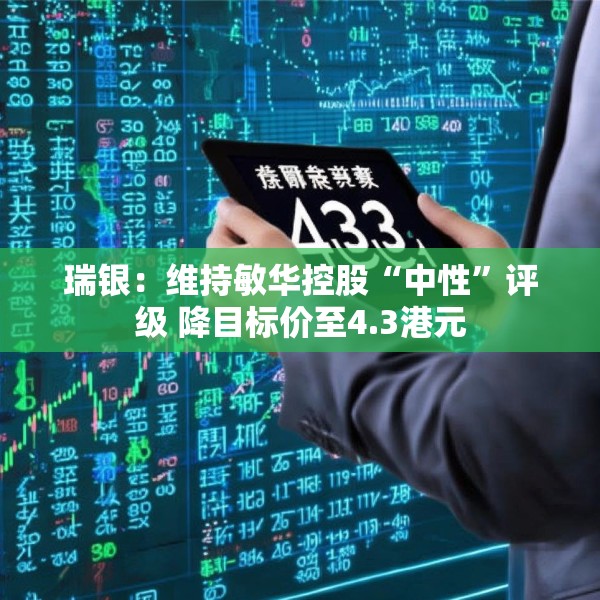 瑞银：维持敏华控股“中性”评级 降目标价至4.3港元