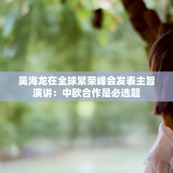 吴海龙在全球繁荣峰会发表主旨演讲：中欧合作是必选题