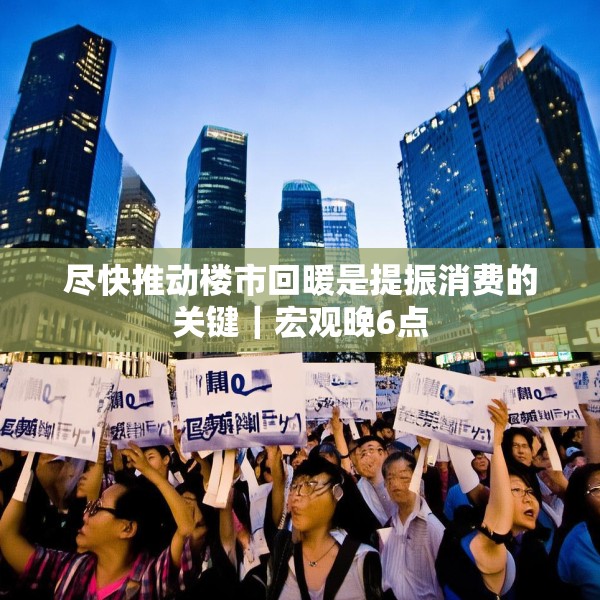 尽快推动楼市回暖是提振消费的关键｜宏观晚6点