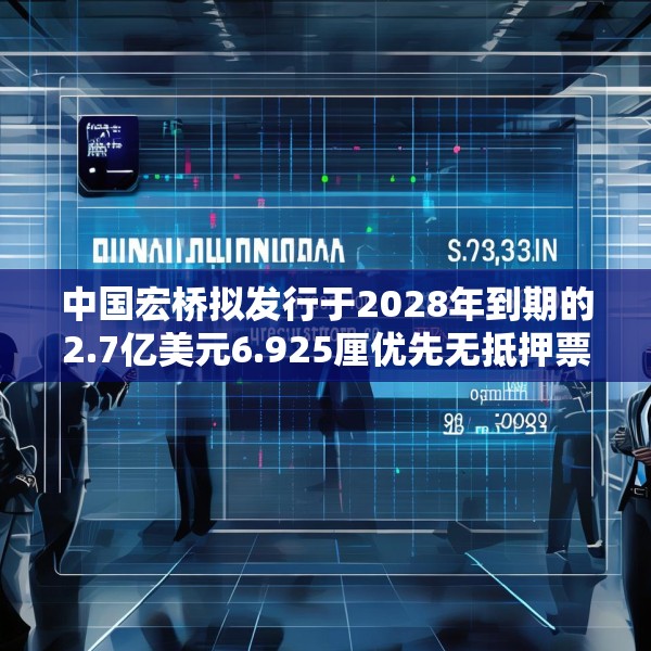 中国宏桥拟发行于2028年到期的2.7亿美元6.925厘优先无抵押票据
