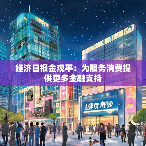 经济日报金观平：为服务消费提供更多金融支持