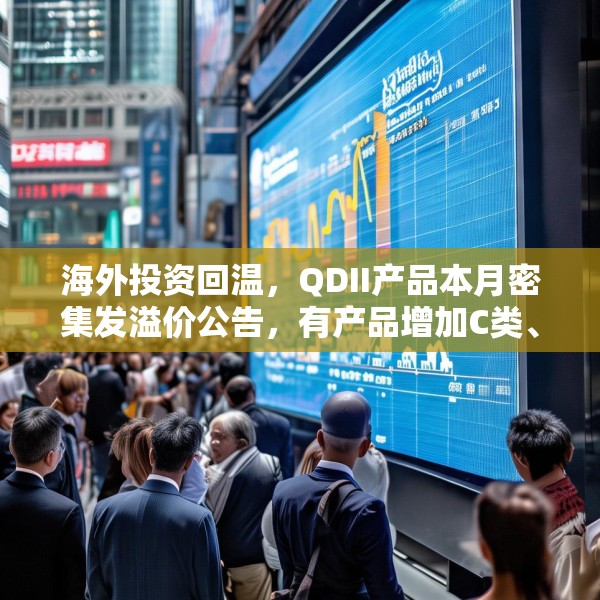 海外投资回温，QDII产品本月密集发溢价公告，有产品增加C类、I类份额