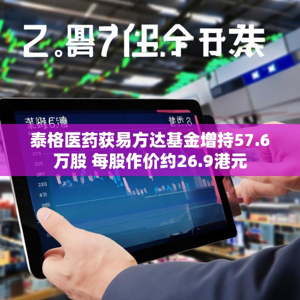 泰格医药获易方达基金增持57.6万股 每股作价约26.9港元