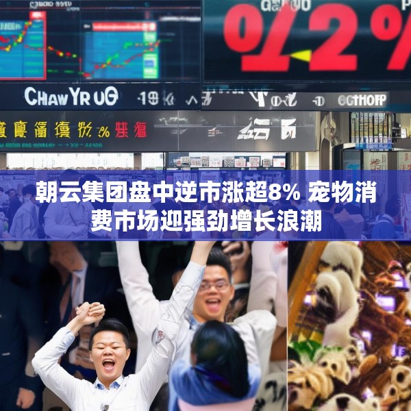 朝云集团盘中逆市涨超8% 宠物消费市场迎强劲增长浪潮