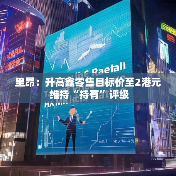 里昂：升高鑫零售目标价至2港元 维持“持有”评级
