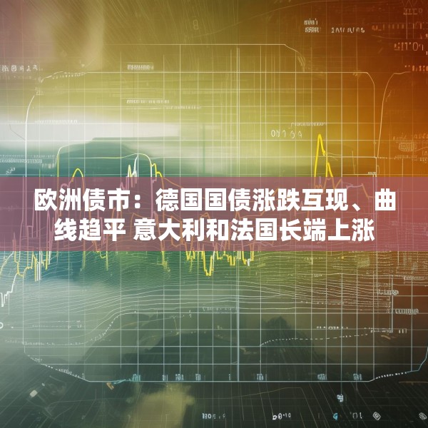 欧洲债市：德国国债涨跌互现、曲线趋平 意大利和法国长端上涨