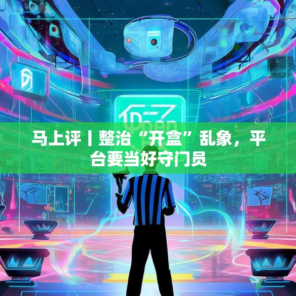 马上评丨整治“开盒”乱象，平台要当好守门员