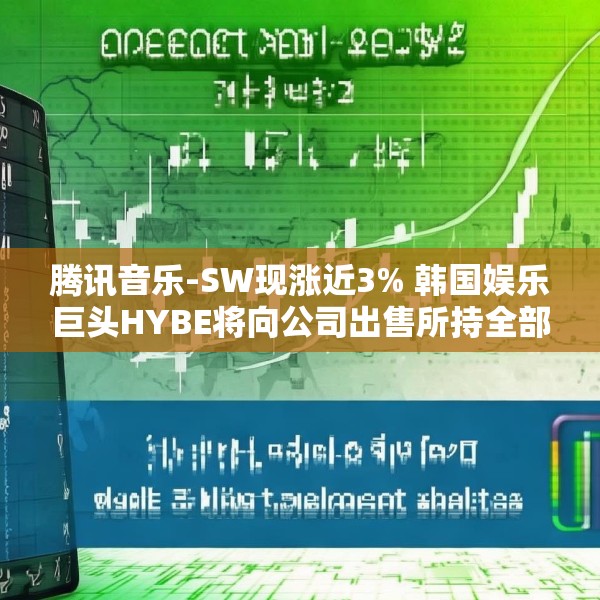 腾讯音乐-SW现涨近3% 韩国娱乐巨头HYBE将向公司出售所持全部SM娱乐股份