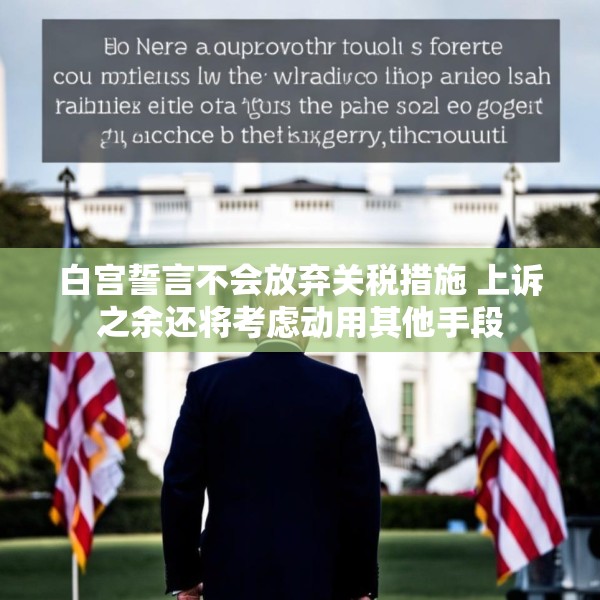 白宫誓言不会放弃关税措施 上诉之余还将考虑动用其他手段