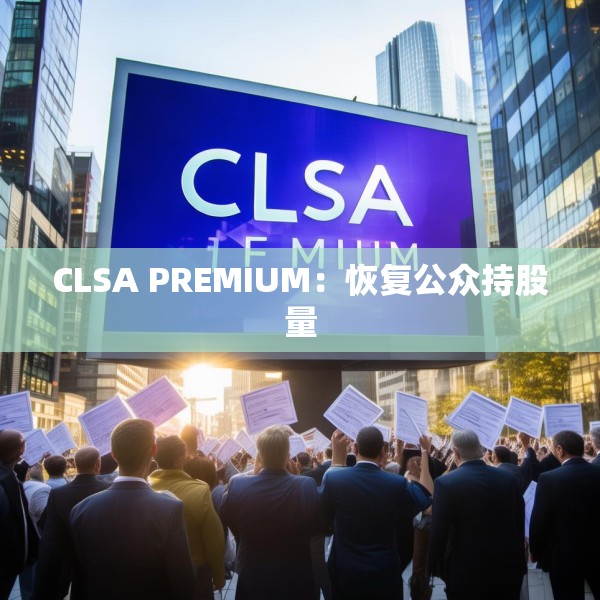 CLSA PREMIUM：恢复公众持股量