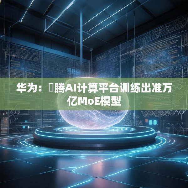 华为：昇腾AI计算平台训练出准万亿MoE模型