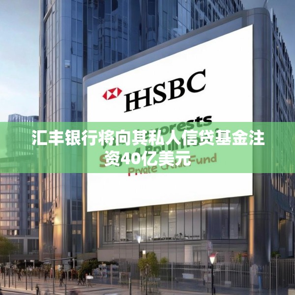 汇丰银行将向其私人信贷基金注资40亿美元