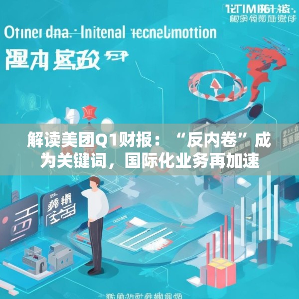 解读美团Q1财报：“反内卷”成为关键词，国际化业务再加速