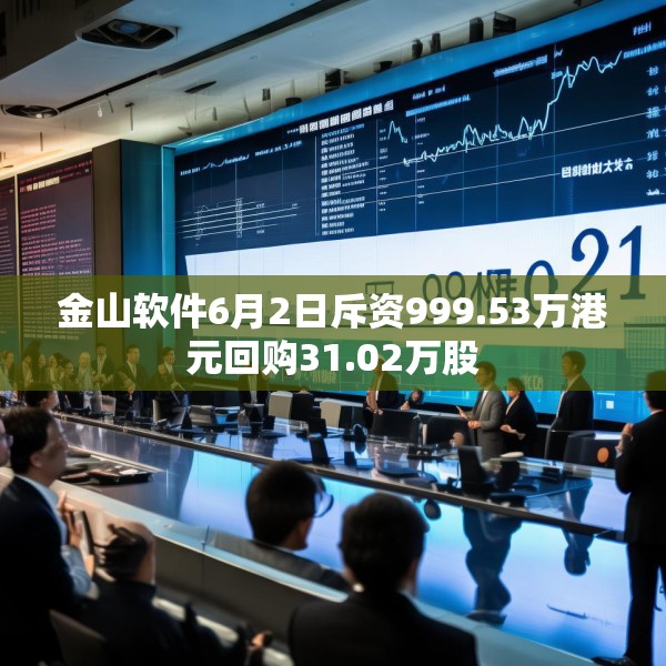 金山软件6月2日斥资999.53万港元回购31.02万股