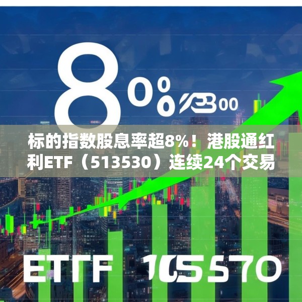 标的指数股息率超8%！港股通红利ETF（513530）连续24个交易日获资金净流入