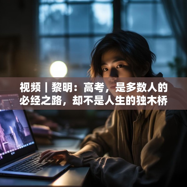 视频｜黎明：高考，是多数人的必经之路，却不是人生的独木桥