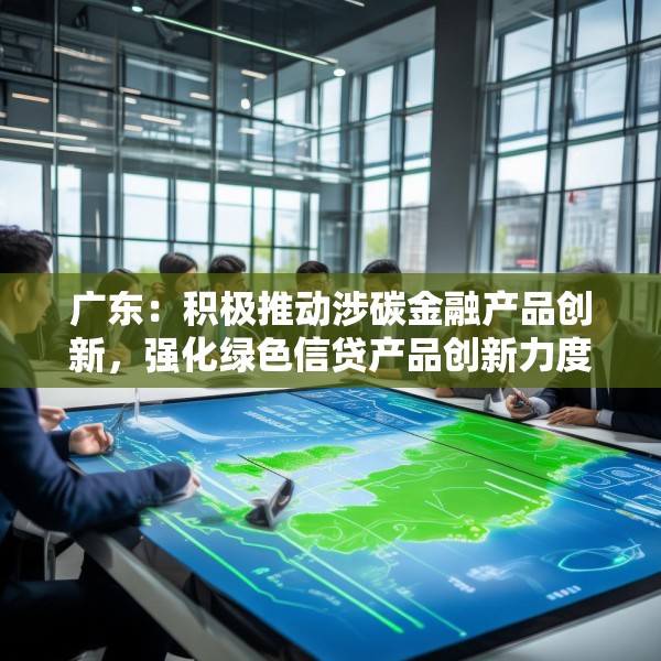 广东：积极推动涉碳金融产品创新，强化绿色信贷产品创新力度