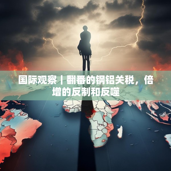 国际观察｜翻番的钢铝关税，倍增的反制和反噬