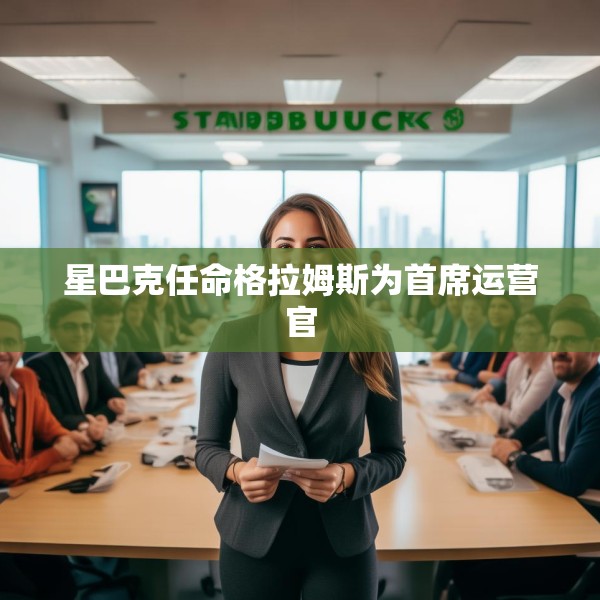 星巴克任命格拉姆斯为首席运营官