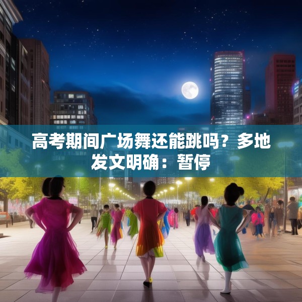 高考期间广场舞还能跳吗？多地发文明确：暂停
