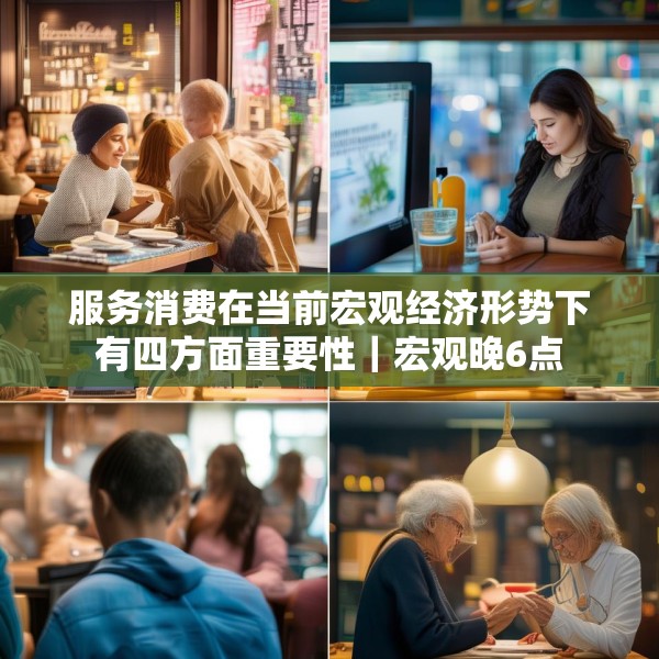 服务消费在当前宏观经济形势下有四方面重要性｜宏观晚6点