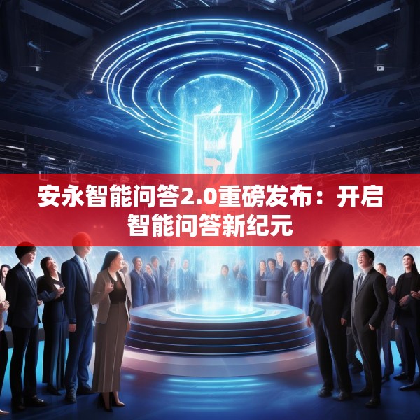 安永智能问答2.0重磅发布：开启智能问答新纪元