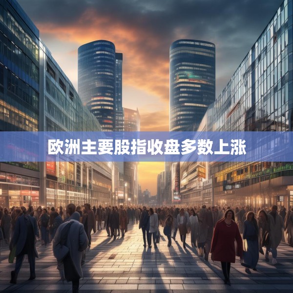 欧洲主要股指收盘多数上涨
