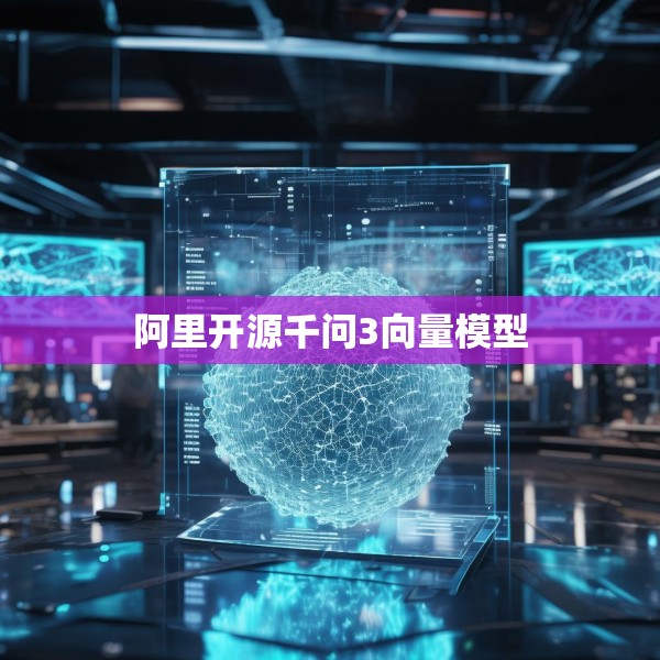 阿里开源千问3向量模型