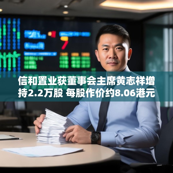 信和置业获董事会主席黄志祥增持2.2万股 每股作价约8.06港元